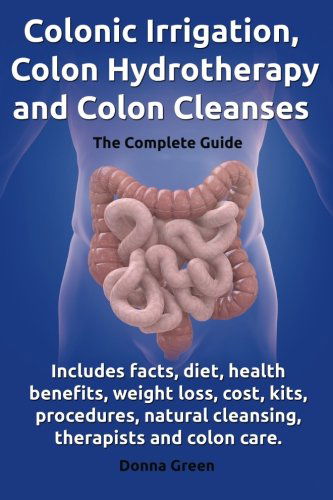 Cover for Donna Green · Colonic Irrigation, Colon Hydrotherapy and Colon Cleanses.Includes facts, diet, health benefits, weight loss, cost, kits, procedures, natural cleansing, therapists and colon care. (Taschenbuch) [1st edition] (2013)