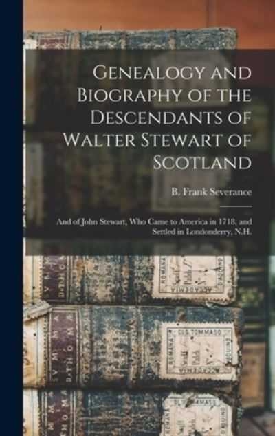 Cover for B Frank (Benjamin Frank) Severance · Genealogy and Biography of the Descendants of Walter Stewart of Scotland: and of John Stewart, Who Came to America in 1718, and Settled in Londonderry, N.H. (Hardcover Book) (2021)