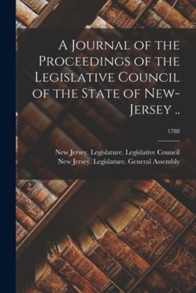 Cover for New Jersey Legislature Legislative · A Journal of the Proceedings of the Legislative Council of the State of New-Jersey ..; 1788 (Paperback Book) (2021)