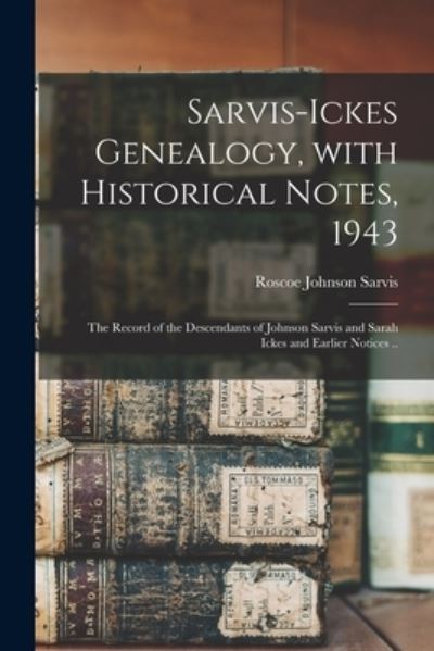 Cover for Roscoe Johnson 1876- Sarvis · Sarvis-Ickes Genealogy, With Historical Notes, 1943; the Record of the Descendants of Johnson Sarvis and Sarah Ickes and Earlier Notices .. (Paperback Book) (2021)