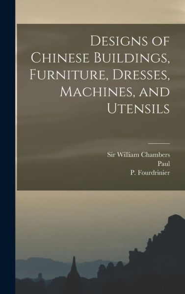 Designs of Chinese Buildings, Furniture, Dresses, Machines, and Utensils - William Chambers - Livres - Creative Media Partners, LLC - 9781015949850 - 27 octobre 2022