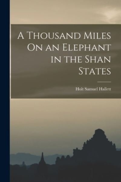 Cover for Holt Samuel Hallett · Thousand Miles on an Elephant in the Shan States (Book) (2022)