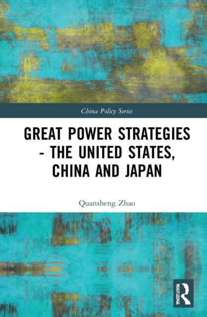 Great Power Strategies - The United States, China and Japan - China Policy Series - Zhao, Quansheng (American University, Washington DC, USA) - Bücher - Taylor & Francis Ltd - 9781032287850 - 5. September 2022