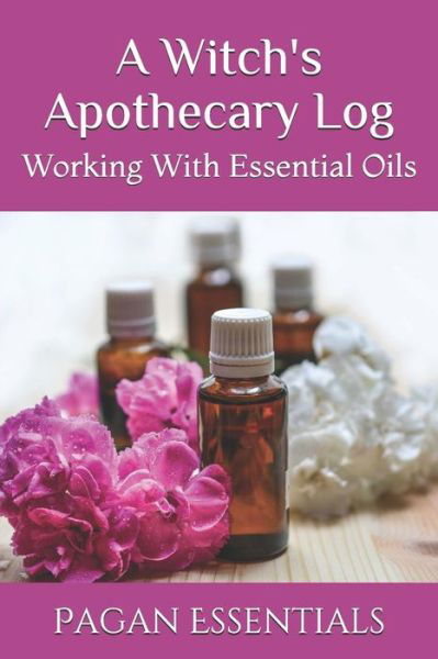 Cover for Pagan Essentials · A Witch's Apothecary Log : Working With Essential Oils (Paperback Bog) (2019)