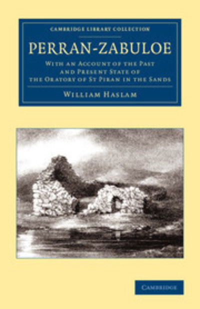 Cover for William Haslam · Perran-Zabuloe: With an Account of the Past and Present State of the Oratory of St Piran in the Sands - Cambridge Library Collection - British and Irish History, 19th Century (Paperback Book) (2013)