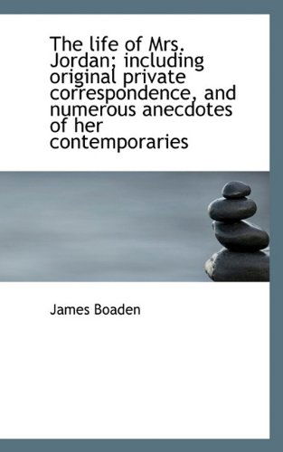 The Life of Mrs. Jordan; Including Original Private Correspondence, and Numerous Anecdotes of Her Co - James Boaden - Books - BiblioLife - 9781116354850 - November 5, 2009