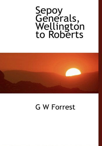 Cover for G W Forrest · Sepoy Generals, Wellington to Roberts (Hardcover Book) (2009)