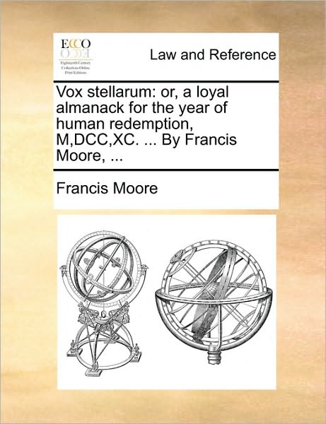 Vox Stellarum: Or, a Loyal Almanack for the Year of Human Redemption, M, Dcc, Xc. ... by Francis Moore, ... - Francis Moore - Books - Gale Ecco, Print Editions - 9781170475850 - May 29, 2010