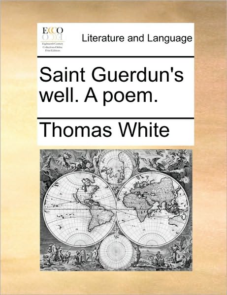 Saint Guerdun's Well. a Poem. - Thomas White - Books - Gale Ecco, Print Editions - 9781170558850 - May 29, 2010