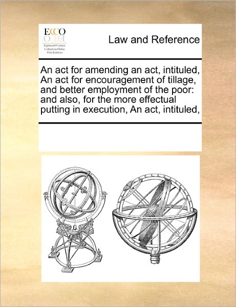 Cover for See Notes Multiple Contributors · An Act for Amending an Act, Intituled, an Act for Encouragement of Tillage, and Better Employment of the Poor: and Also, for the More Effectual Putting in Execution, an Act, Intituled, (Paperback Book) (2010)