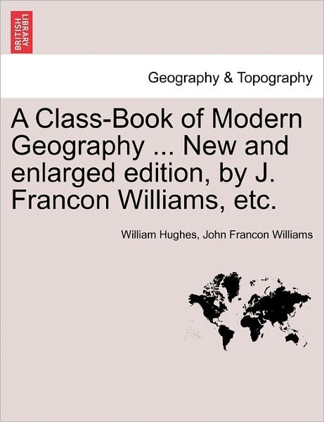 Cover for William Hughes · A Class-book of Modern Geography ... New and Enlarged Edition, by J. Francon Williams, Etc. (Paperback Book) (2011)