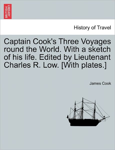 Cover for James Cook · Captain Cook's Three Voyages Round the World. with a Sketch of His Life. Edited by Lieutenant Charles R. Low. [with Plates.] (Paperback Book) (2011)