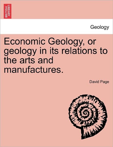 Economic Geology, or Geology in Its Relations to the Arts and Manufactures. - David Page - Książki - British Library, Historical Print Editio - 9781241528850 - 1 marca 2011