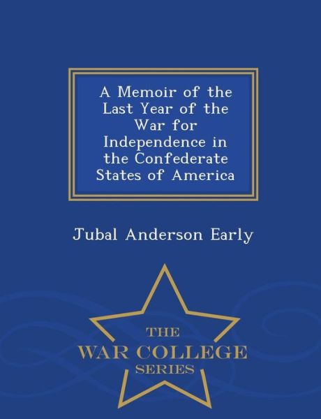 Cover for Jubal Anderson Early · A Memoir of the Last Year of the War for Independence in the Confederate States of America - War College Series (Paperback Book) (2015)