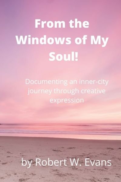 From the Windows of My Soul! - Robert Evans - Książki - Lulu Press, Inc. - 9781304016850 - 8 sierpnia 2021
