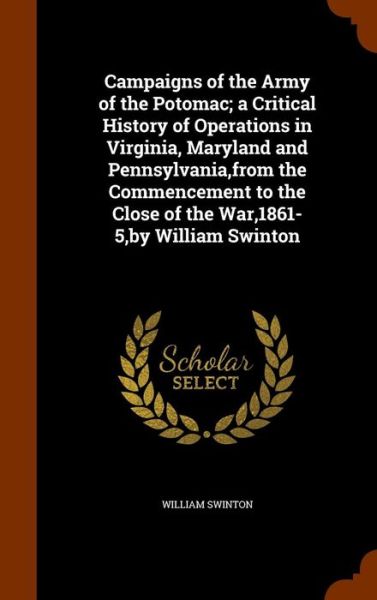 Cover for William Swinton · Campaigns of the Army of the Potomac; A Critical History of Operations in Virginia, Maryland and Pennsylvania, from the Commencement to the Close of the War,1861-5, by William Swinton (Hardcover Book) (2015)