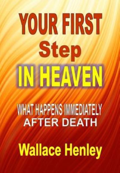 Your First Step in Heaven - Wallace Henley - Books - Worldwide Publishing Group - 9781365774850 - February 21, 2017