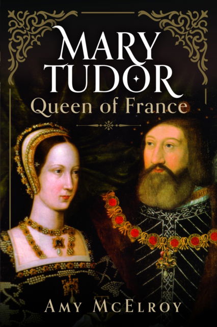 Mary Tudor: Queen of France - Amy McElroy - Książki - Pen & Sword Books Ltd - 9781399041850 - 30 stycznia 2025