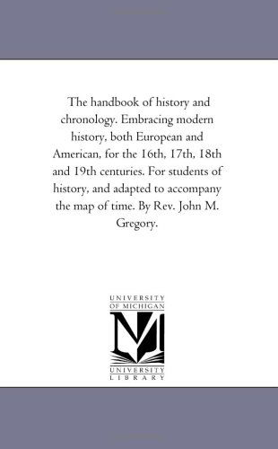 Cover for Michigan Historical Reprint Series · The Handbook of History and Chronology. Embracing Modern History, Both European and American, for the 16th, 17th, 18th and 19th Centuries. for ... the Map of Time. by Rev. John M. Gregory. (Paperback Book) (2006)