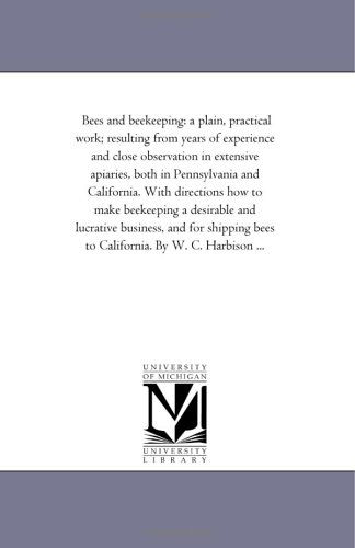 Cover for Michigan Historical Reprint Series · Bees and Beekeeping: a Plain, Practical Work; Resulting from Years of Experience and Close Observation in Extensive Apiaries, Both in Pennsylvania and ... and Lucrative Business, and for Shipping (Paperback Book) (2006)