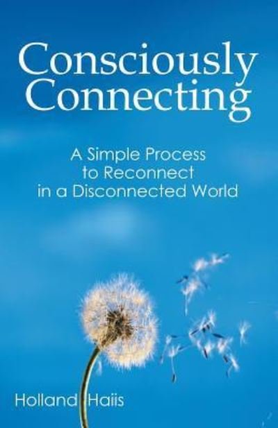 Cover for Holland Haiis · Consciously Connecting: a Simple Process to Reconnect in a Disconnected World (Paperback Book) (2014)