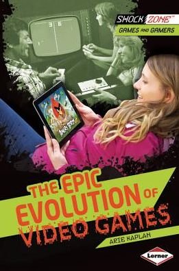 The Epic Evolution of Video Games (Shockzone - Games and Gamers) - Arie Kaplan - Books - Lerner Publishing Group - 9781467715850 - August 1, 2013