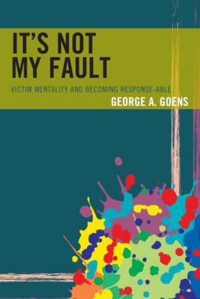 It's Not My Fault: Victim Mentality and Becoming Response-able - George A. Goens - Livros - Rowman & Littlefield - 9781475833850 - 10 de agosto de 2017