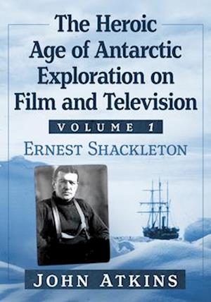 Cover for John Atkins · The Heroic Age of Antarctic Exploration on Film and Television, Volume 1: Ernest Shackleton (Taschenbuch) (2025)