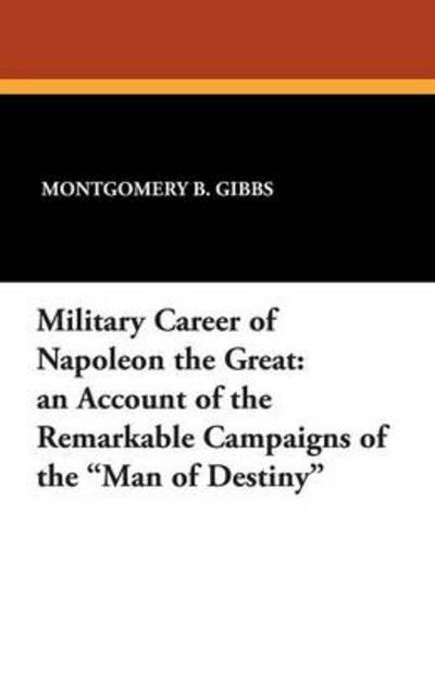 Cover for Montgomery B Gibbs · Military Career of Napoleon the Great: an Account of the Remarkable Campaigns of the Man of Destiny (Paperback Book) (2025)