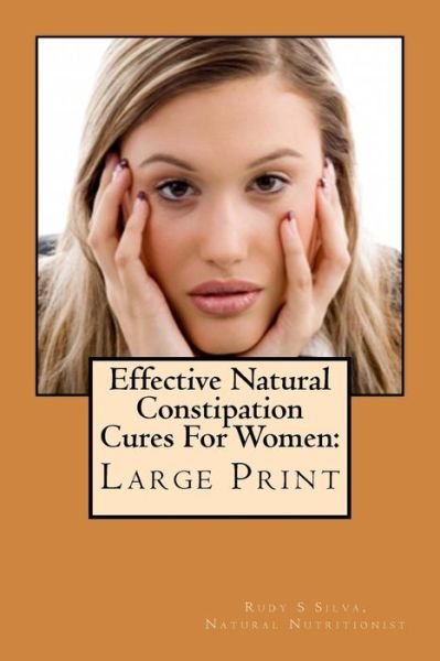 Cover for Rudy Silva Silva · Effective Natural Constipation Cures for Women: Large Print: if You Are Pregnant or Not Here Are the Best Natural Constipation Remedies (Paperback Book) (2013)