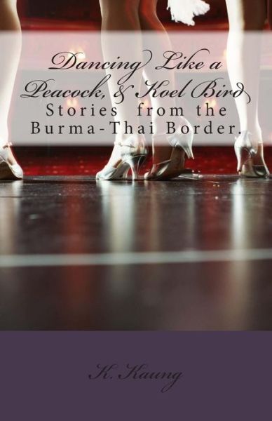 Cover for K M Kaung Ph D · Dancing Like a Peacock, Koel Bird.: a Story from the Burma-thai Border. (Paperback Book) (2014)