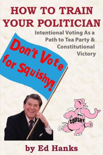 Cover for Ed Hanks · How to Train Your Politician: Intentional Voting As a Path to Tea Party &amp; Constitutitonal Victory (Paperback Book) (2014)