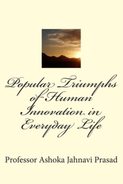 Cover for Ashoka Jahnavi Prasad · Popular Triumphs of Human Innovation in Everyday Life (Paperback Book) (2014)