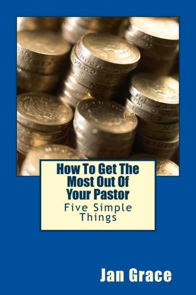 How to Get the Most out of Your Pastor: Five Simple Things - Jan Grace - Livros - Createspace - 9781501097850 - 6 de setembro de 2014