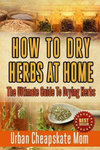 Cover for Urban Cheapskate Mom · How to Dry Herbs at Home: the Ultimate Guide to Drying Herbs (Paperback Book) (2015)