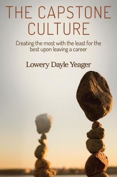 Cover for Lowery Dayle Yeager · The Capstone Culture: Creating the Most with the Least for the Best Upon Leaving a Career (Paperback Book) (2015)