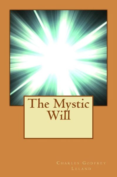 The Mystic Will - Charles Godfrey Leland - Books - Createspace - 9781515225850 - July 26, 2015