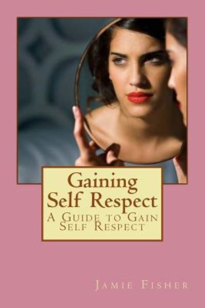 Cover for Jamie Fisher · Gaining Self Respect : A Guide to Gain Self Respect (Paperback Book) (2016)