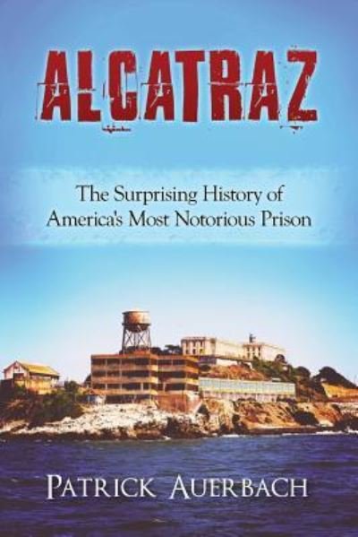 Cover for Patrick Auerbach · Alcatraz The Surprising History of America's Most Notorious Prison (Paperback Bog) (2016)