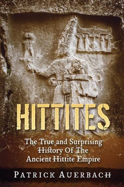 Cover for Patrick Auerbach · Hittites The True and Surprising History Of The Ancient Hittite Empire (Paperback Bog) (2016)