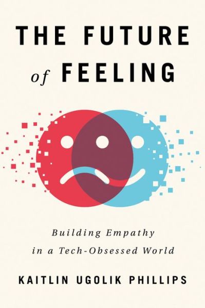 Cover for Kaitlin Ugolik Phillips · The Future of Feeling: Building Empathy in a Tech-Obsessed World (Paperback Book) (2020)