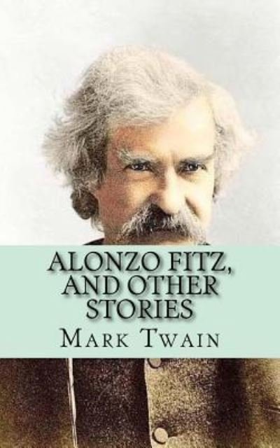 Alonzo Fitz, and Other Stories - Mark Twain - Books - Createspace Independent Publishing Platf - 9781546689850 - May 14, 2017