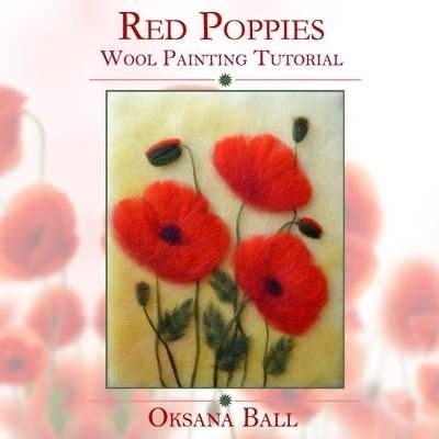 Wool Painting Tutorial "Red Poppies" - Jay Ball - Books - Createspace Independent Publishing Platf - 9781546775850 - May 17, 2017