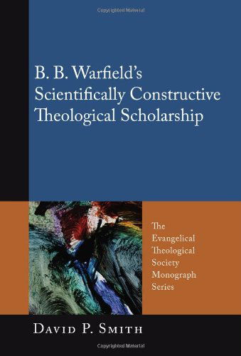Cover for David Smith · B. B. Warfields Scientifically Constructive Theological Scholarship: (The Evangelical Theological Society Monograph) (Paperback Book) (2011)