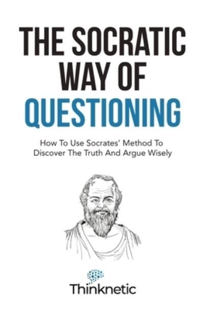 Cover for Thinknetic · The Socratic Way Of Questioning: How To Use Socrates' Method To Discover The Truth And Argue Wisely - Critical Thinking &amp; Logic Mastery (Paperback Bog) (2022)