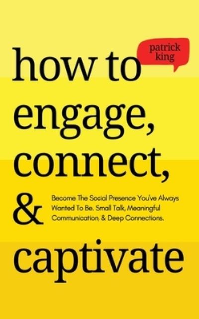 Cover for Patrick King · How to Engage, Connect, &amp; Captivate: Become the Social Presence You've Always Wanted To Be. Small Talk, Meaningful Communication, &amp; Deep Connections (Paperback Book) (2021)