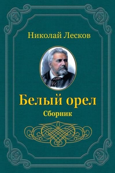 Belyj Orel. Sbornik - Nikolai Leskov - Livres - Createspace Independent Publishing Platf - 9781720564850 - 6 juin 2018