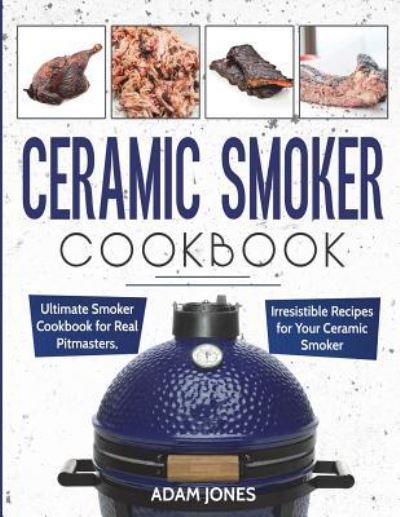 Ceramic Smoker Cookbook - Adam Jones - Kirjat - Createspace Independent Publishing Platf - 9781720902850 - perjantai 8. kesäkuuta 2018