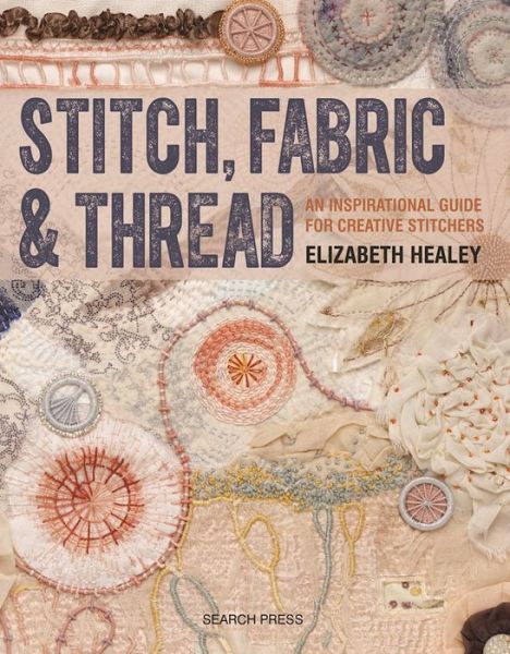 Cover for Elizabeth Healey · Stitch, Fabric &amp; Thread: An Inspirational Guide for Creative Stitchers (Paperback Book) (2016)