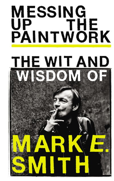 Cover for Messing Up the Paintwork · Messing Up the Paintwork: The Wit and Wisdom of Mark E. Smith (Inbunden Bok) (2018)